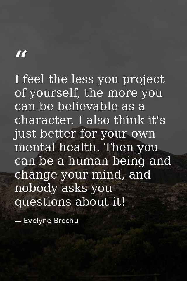I feel the less you project of yourself, the more you can be believable as a character. I also think it's just better fo — Evelyne Brochu