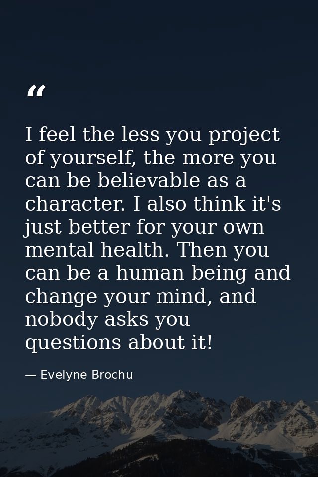 I feel the less you project of yourself, the more you can be believable as a character. I also think it's just better fo — Evelyne Brochu