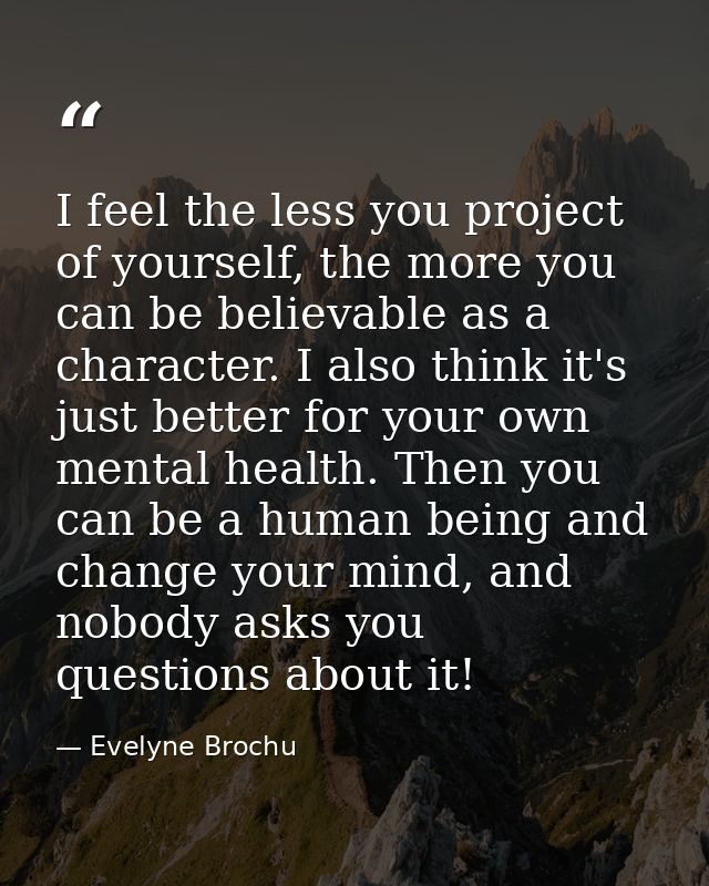I feel the less you project of yourself, the more you can be believable as a character. I also think it's just better fo — Evelyne Brochu