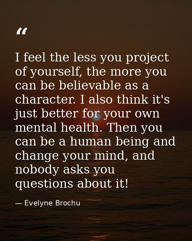 I feel the less you project of yourself, the more you can be believable as a character. I also think it's just better fo — Evelyne Brochu