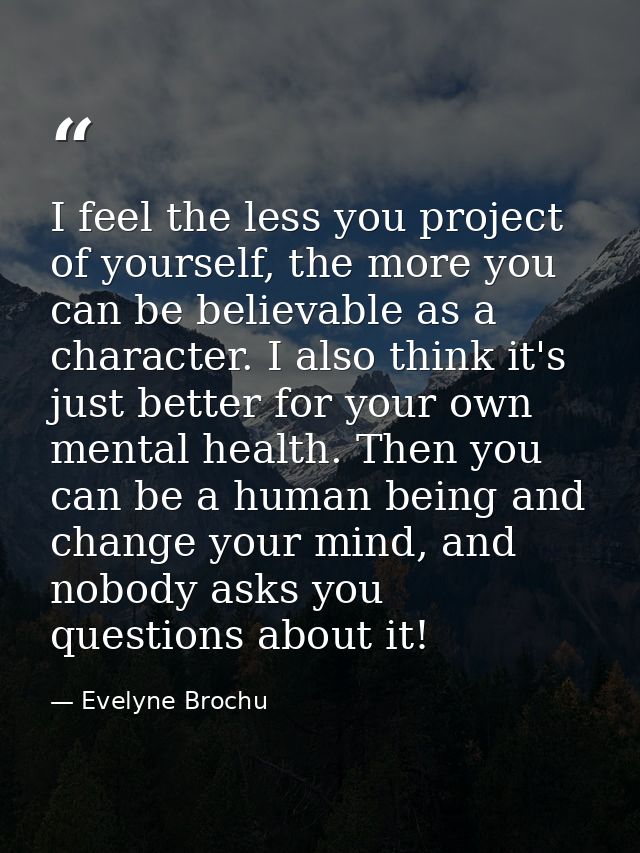 I feel the less you project of yourself, the more you can be believable as a character. I also think it's just better fo — Evelyne Brochu