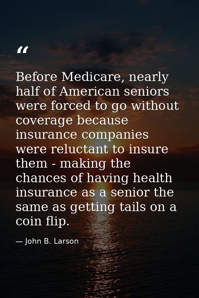 Before Medicare, nearly half of American seniors were forced to go without coverage because insurance companies were rel — John B. Larson