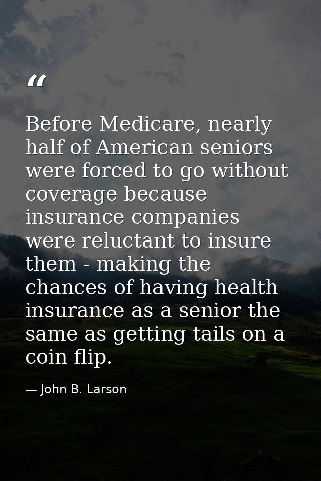 Before Medicare, nearly half of American seniors were forced to go without coverage because insurance companies were rel — John B. Larson