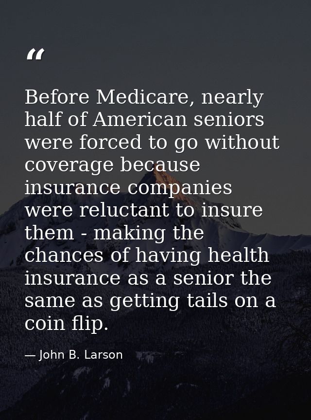 Before Medicare, nearly half of American seniors were forced to go without coverage because insurance companies were rel — John B. Larson