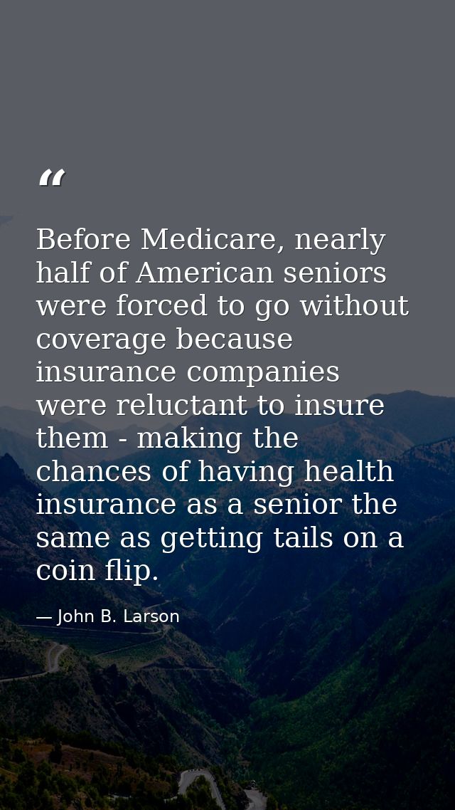 Before Medicare, nearly half of American seniors were forced to go without coverage because insurance companies were rel — John B. Larson