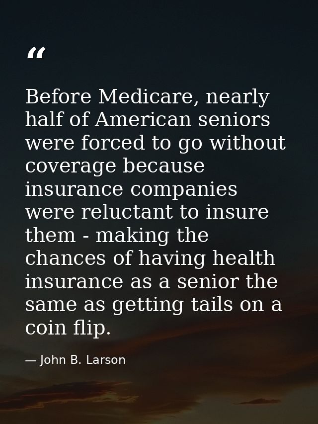 Before Medicare, nearly half of American seniors were forced to go without coverage because insurance companies were rel — John B. Larson