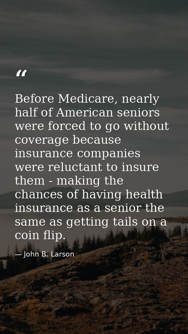 Before Medicare, nearly half of American seniors were forced to go without coverage because insurance companies were rel — John B. Larson