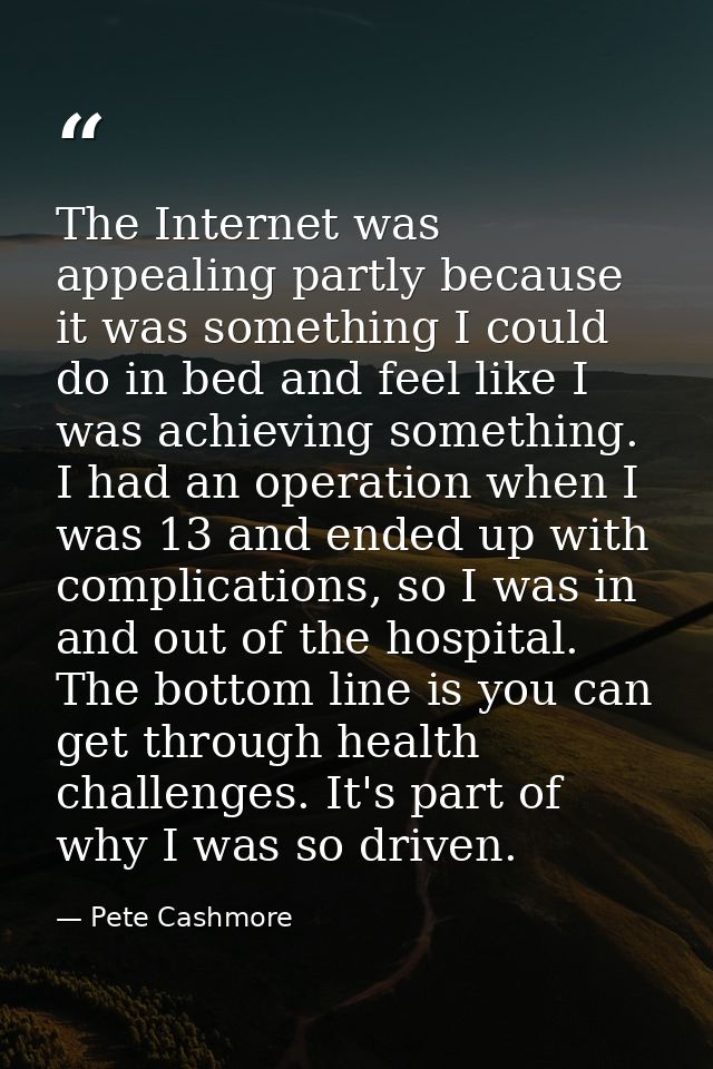The Internet was appealing partly because it was something I could do in bed and feel like I was achieving something. I  — Pete Cashmore