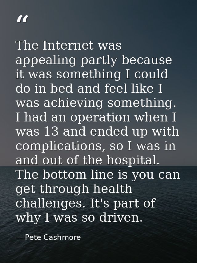The Internet was appealing partly because it was something I could do in bed and feel like I was achieving something. I  — Pete Cashmore