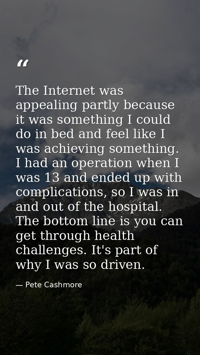 The Internet was appealing partly because it was something I could do in bed and feel like I was achieving something. I  — Pete Cashmore