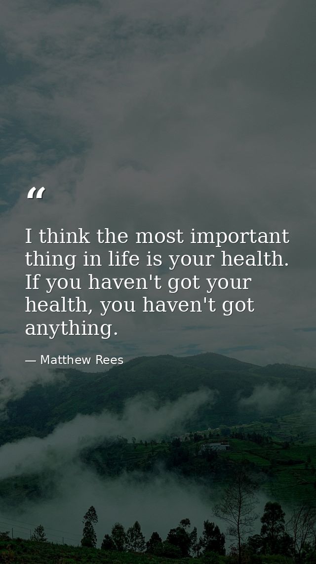I think the most important thing in life is your health. If you haven't got your health, you haven't got anything. — Matthew Rees