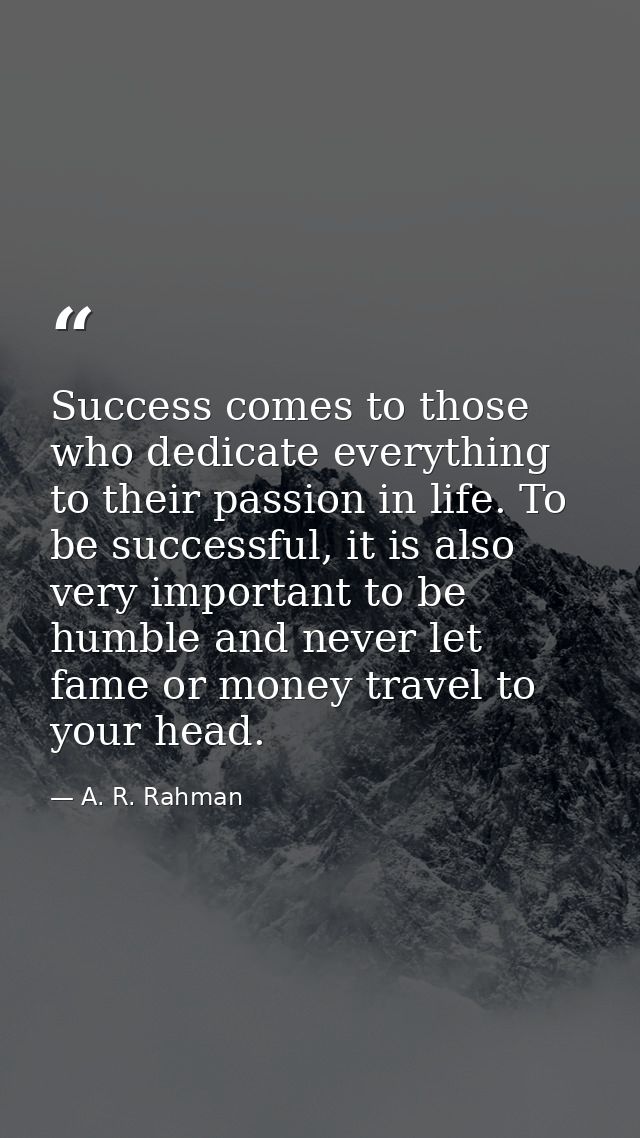 Success comes to those who dedicate everything to their passion in life. To be successful, it is also very important to  — A. R. Rahman