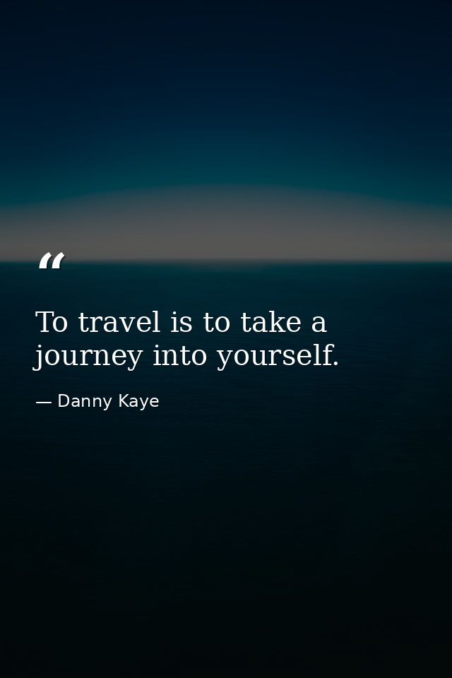 To travel is to take a journey into yourself. — Danny Kaye
