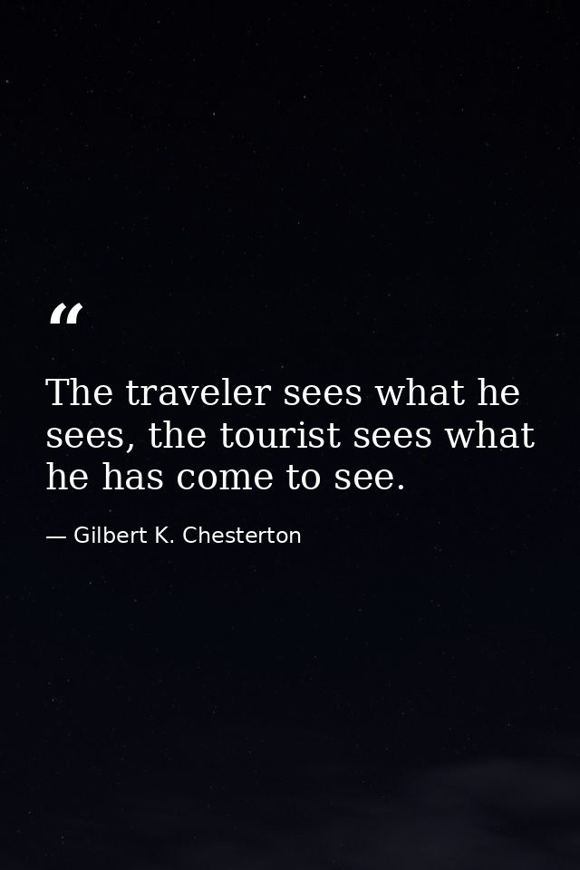 The traveler sees what he sees, the tourist sees what he has come to see. — Gilbert K. Chesterton