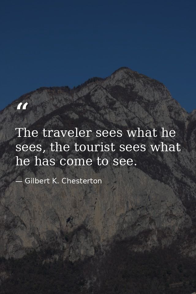 The traveler sees what he sees, the tourist sees what he has come to see. — Gilbert K. Chesterton
