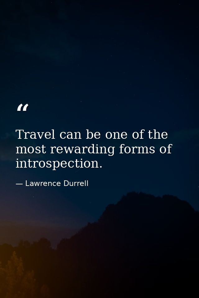 Travel can be one of the most rewarding forms of introspection. — Lawrence Durrell