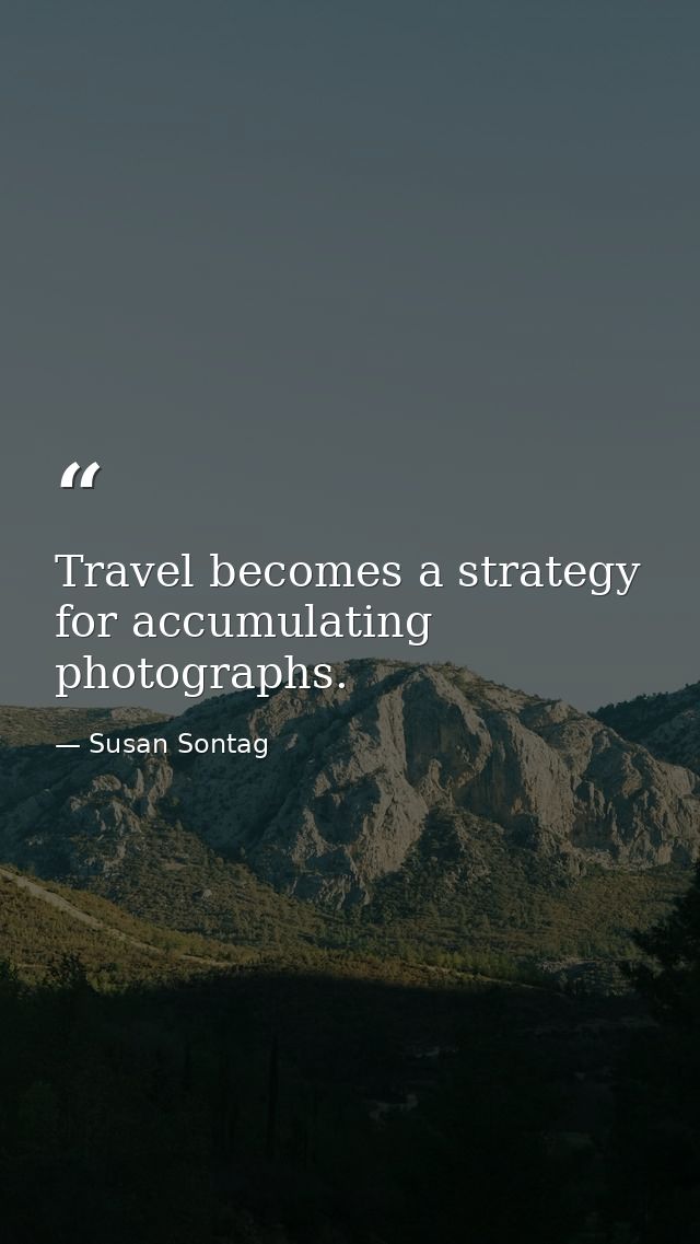 Travel becomes a strategy for accumulating photographs. — Susan Sontag