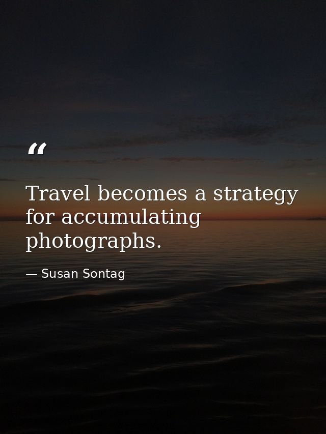 Travel becomes a strategy for accumulating photographs. — Susan Sontag