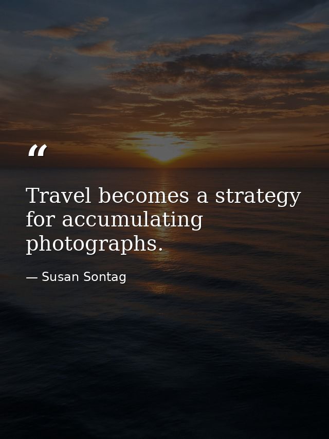 Travel becomes a strategy for accumulating photographs. — Susan Sontag