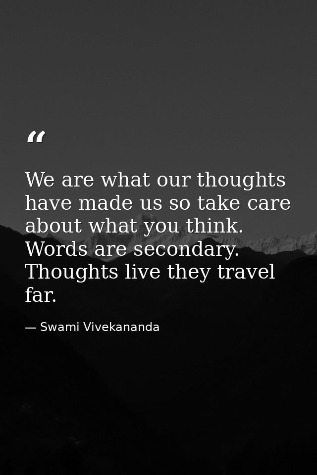 We are what our thoughts have made us so take care about what you think. Words are secondary. Thoughts live they travel  — Swami Vivekananda