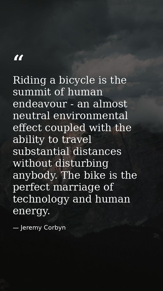 Riding a bicycle is the summit of human endeavour - an almost neutral environmental effect coupled with the ability to t — Jeremy Corbyn