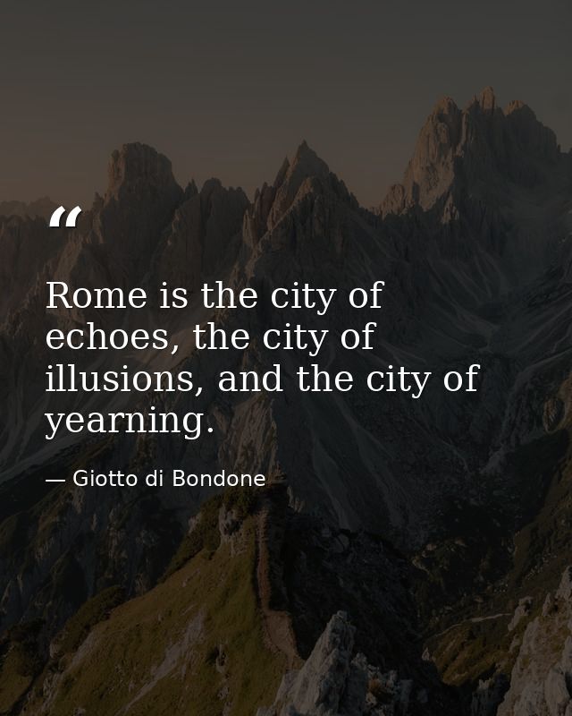 Rome is the city of echoes, the city of illusions, and the city of yearning. — Giotto di Bondone