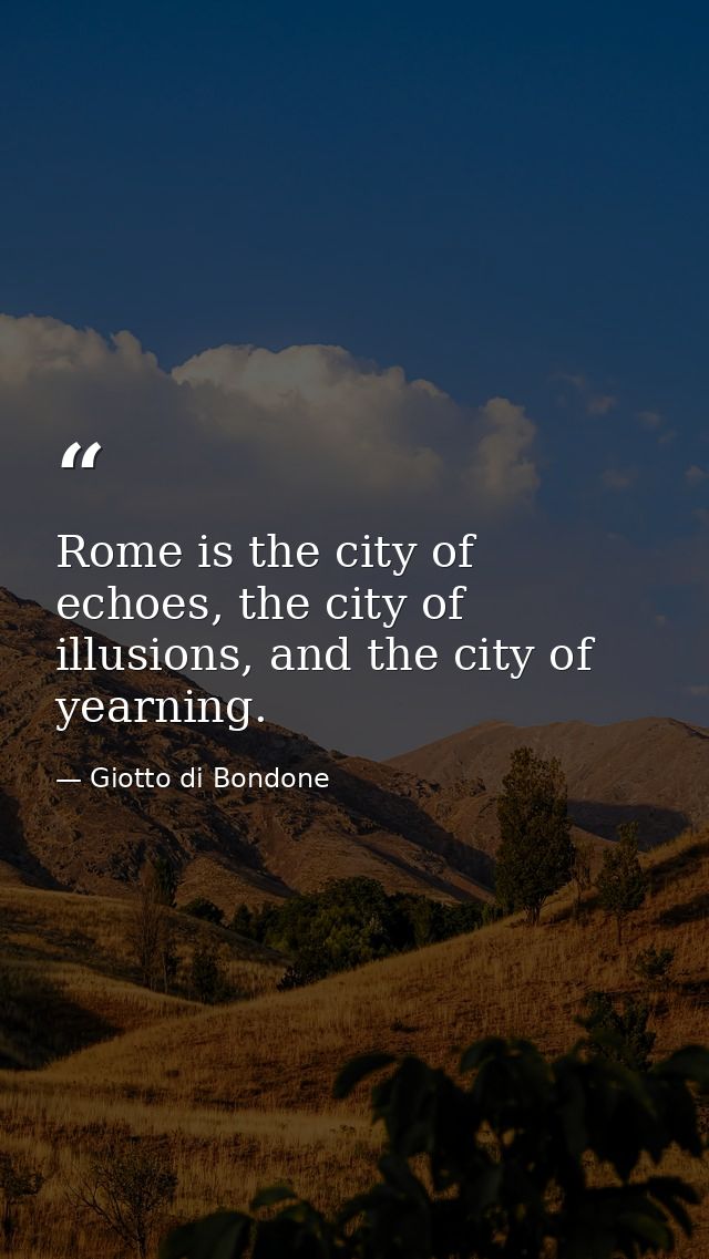 Rome is the city of echoes, the city of illusions, and the city of yearning. — Giotto di Bondone