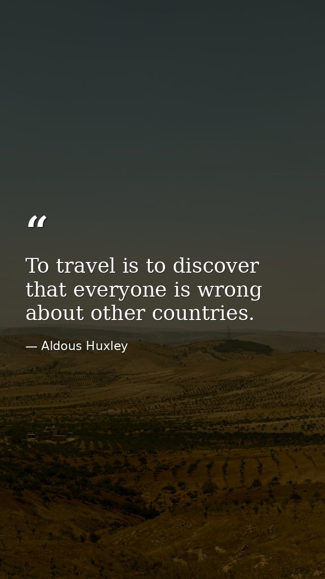 To travel is to discover that everyone is wrong about other countries. — Aldous Huxley