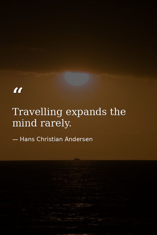 Travelling expands the mind rarely. — Hans Christian Andersen