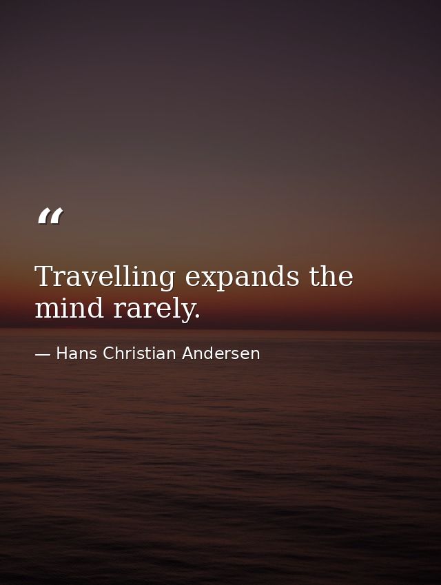 Travelling expands the mind rarely. — Hans Christian Andersen