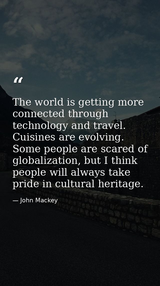 The world is getting more connected through technology and travel. Cuisines are evolving. Some people are scared of glob — John Mackey