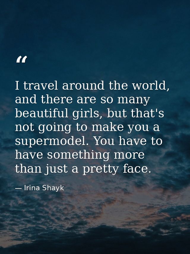 I travel around the world, and there are so many beautiful girls, but that's not going to make you a supermodel. You hav — Irina Shayk