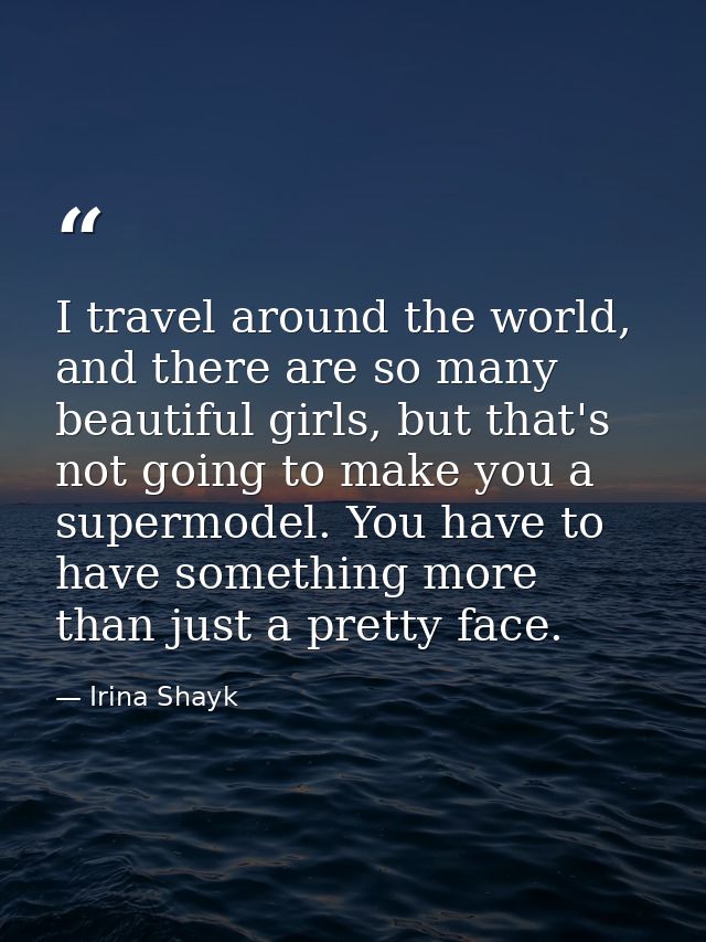 I travel around the world, and there are so many beautiful girls, but that's not going to make you a supermodel. You hav — Irina Shayk