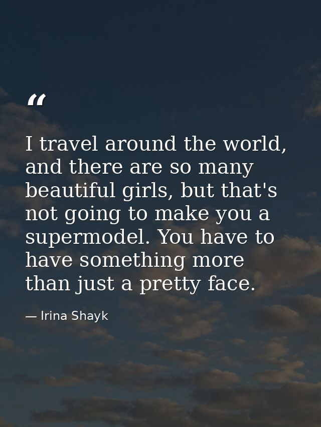 I travel around the world, and there are so many beautiful girls, but that's not going to make you a supermodel. You hav — Irina Shayk