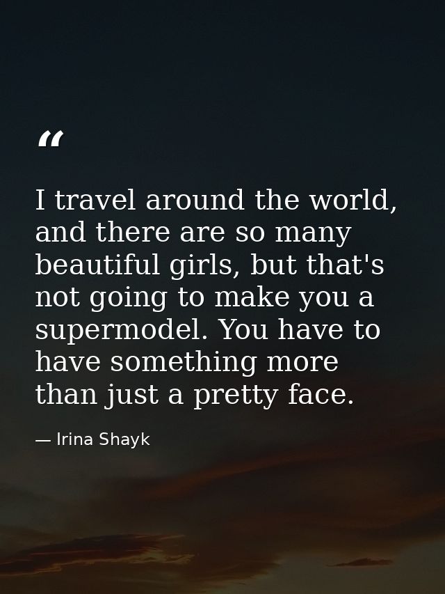 I travel around the world, and there are so many beautiful girls, but that's not going to make you a supermodel. You hav — Irina Shayk