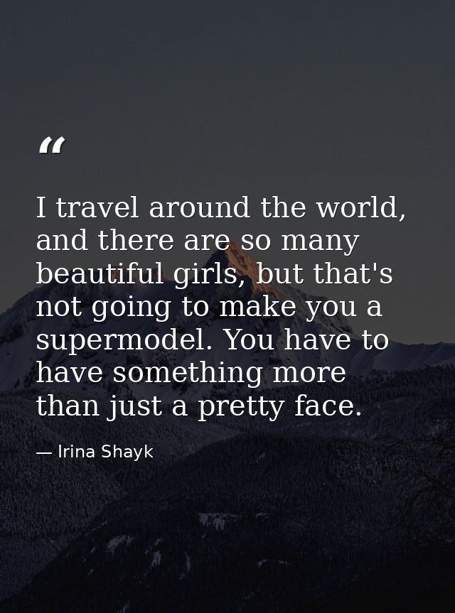 I travel around the world, and there are so many beautiful girls, but that's not going to make you a supermodel. You hav — Irina Shayk