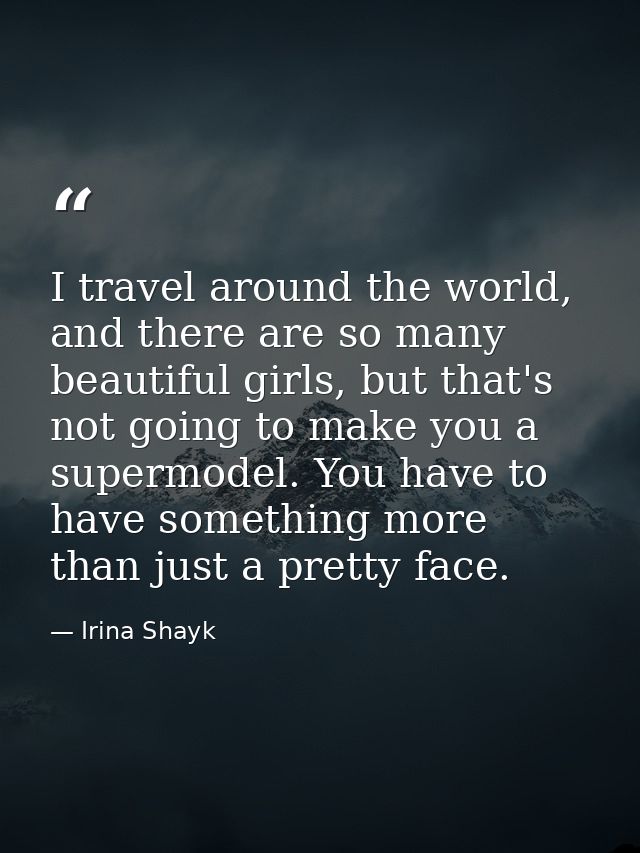 I travel around the world, and there are so many beautiful girls, but that's not going to make you a supermodel. You hav — Irina Shayk