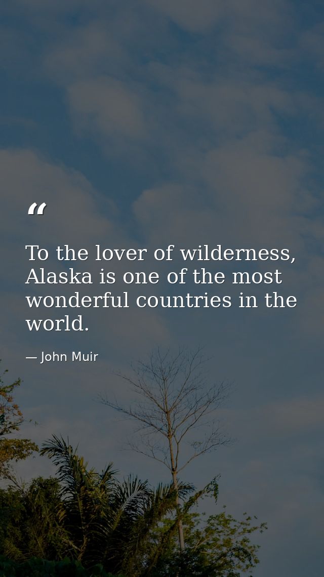 To the lover of wilderness, Alaska is one of the most wonderful countries in the world. — John Muir