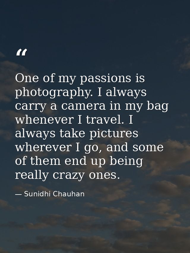 One of my passions is photography. I always carry a camera in my bag whenever I travel. I always take pictures wherever  — Sunidhi Chauhan