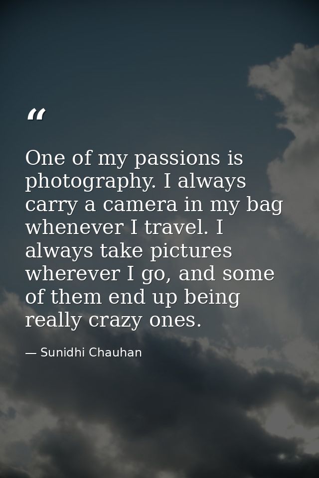 One of my passions is photography. I always carry a camera in my bag whenever I travel. I always take pictures wherever  — Sunidhi Chauhan