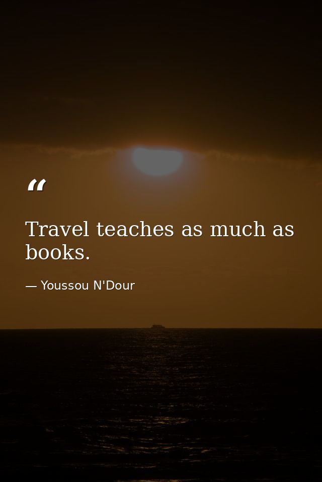 Travel teaches as much as books. — Youssou N'Dour