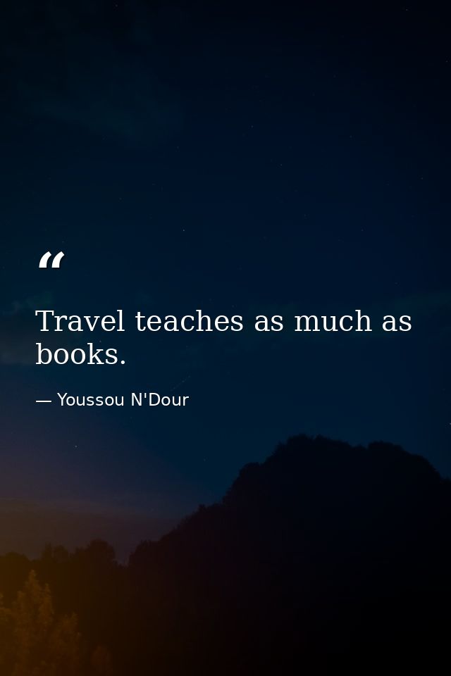 Travel teaches as much as books. — Youssou N'Dour