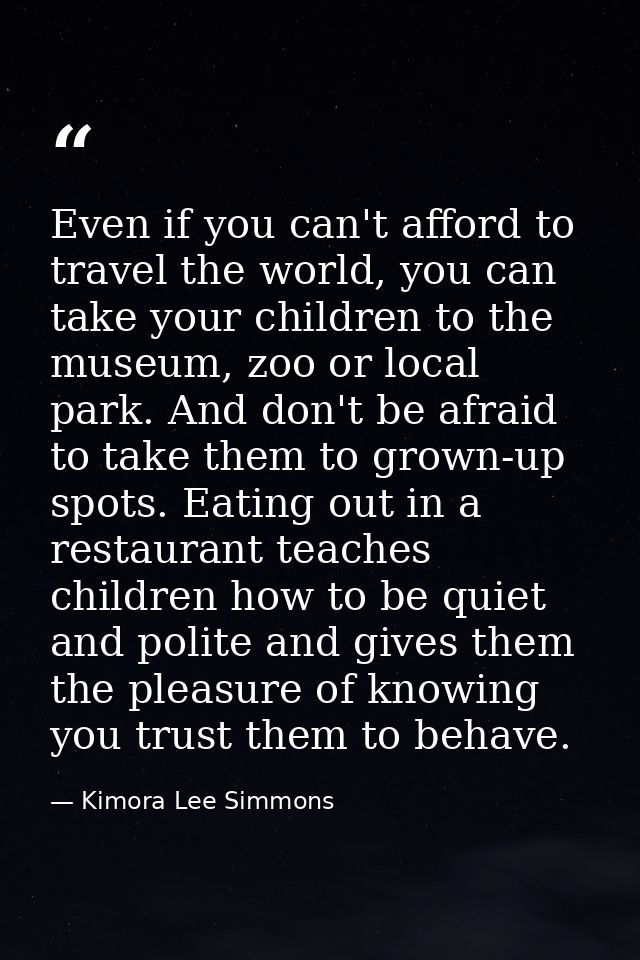 Even if you can't afford to travel the world, you can take your children to the museum, zoo or local park. And don't be  — Kimora Lee Simmons
