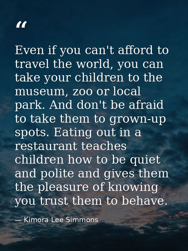 Even if you can't afford to travel the world, you can take your children to the museum, zoo or local park. And don't be  — Kimora Lee Simmons