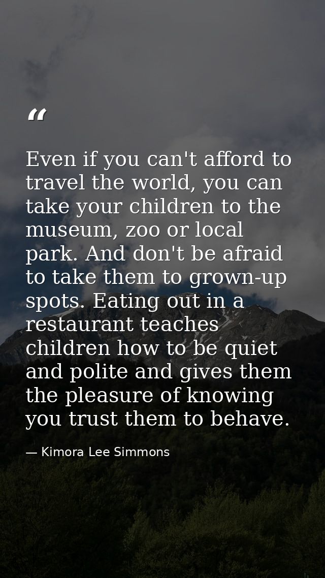 Even if you can't afford to travel the world, you can take your children to the museum, zoo or local park. And don't be  — Kimora Lee Simmons