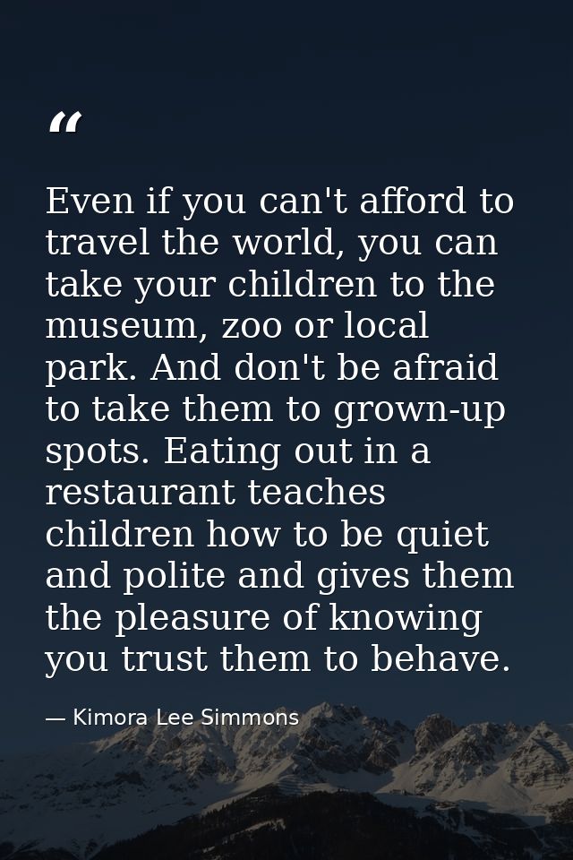 Even if you can't afford to travel the world, you can take your children to the museum, zoo or local park. And don't be  — Kimora Lee Simmons