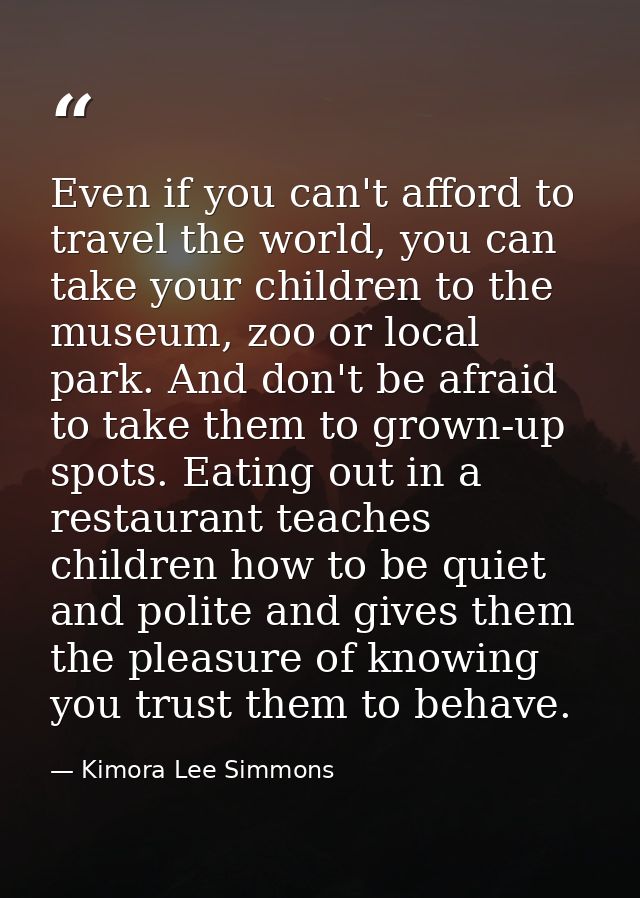 Even if you can't afford to travel the world, you can take your children to the museum, zoo or local park. And don't be  — Kimora Lee Simmons