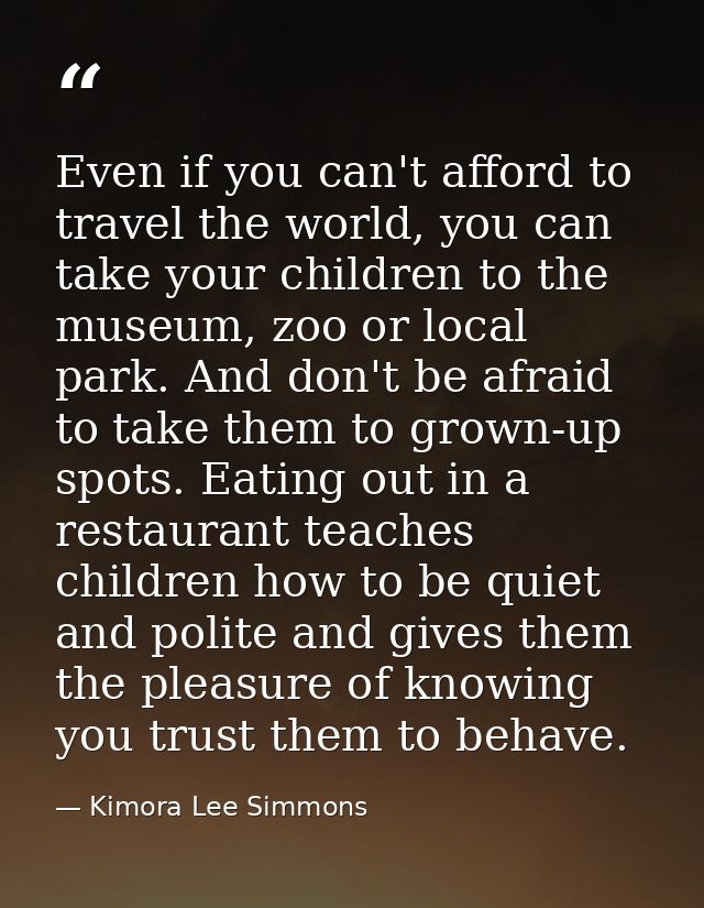 Even if you can't afford to travel the world, you can take your children to the museum, zoo or local park. And don't be  — Kimora Lee Simmons