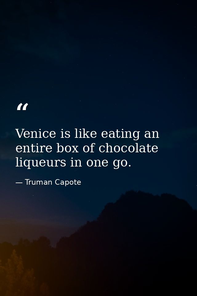 Venice is like eating an entire box of chocolate liqueurs in one go. — Truman Capote