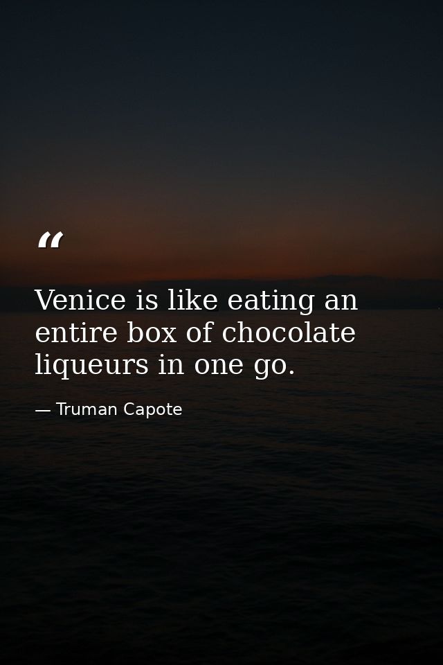 Venice is like eating an entire box of chocolate liqueurs in one go. — Truman Capote